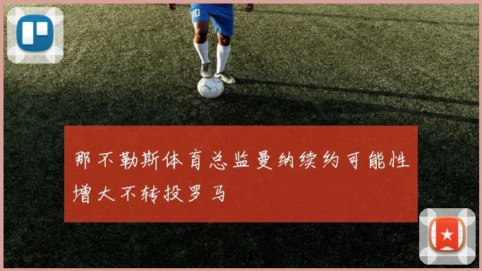 那不勒斯体育总监曼纳续约可能性增大不转投罗马