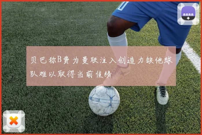 贝巴称B费为曼联注入创造力缺他球队难以取得当前佳绩